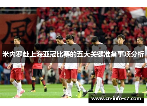 米内罗赴上海亚冠比赛的五大关键准备事项分析