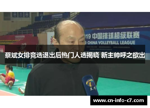 蔡斌女排竞选退出后热门人选揭晓 新主帅呼之欲出 蔡斌女排竞选退出后热门人选揭晓 新主帅呼之欲出