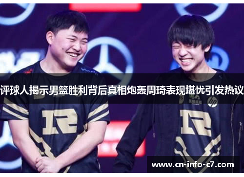 评球人揭示男篮胜利背后真相炮轰周琦表现堪忧引发热议 评球人揭示男篮胜利背后真相炮轰周琦表现堪忧引发热议