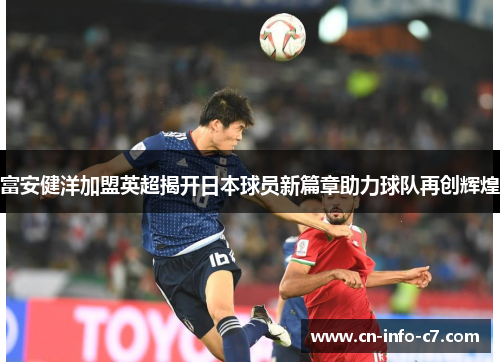 富安健洋加盟英超揭开日本球员新篇章助力球队再创辉煌