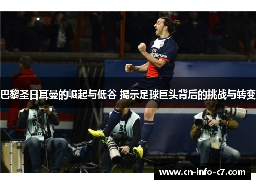 巴黎圣日耳曼的崛起与低谷 揭示足球巨头背后的挑战与转变