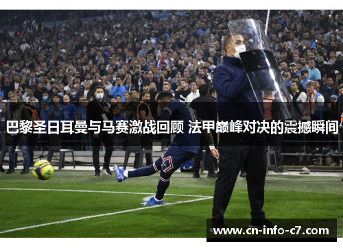 巴黎圣日耳曼与马赛激战回顾 法甲巅峰对决的震撼瞬间
