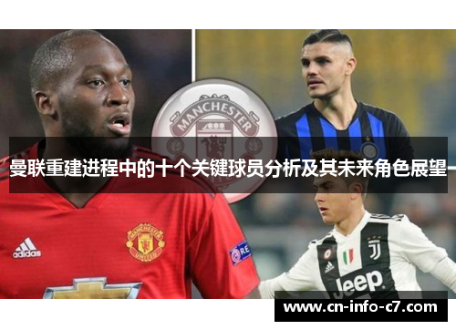 曼联重建进程中的十个关键球员分析及其未来角色展望