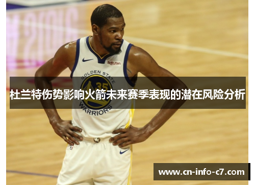 杜兰特伤势影响火箭未来赛季表现的潜在风险分析