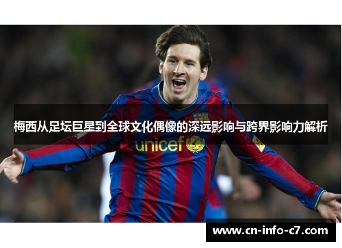 梅西从足坛巨星到全球文化偶像的深远影响与跨界影响力解析