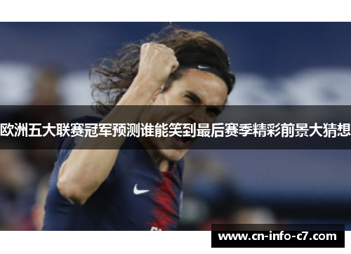 欧洲五大联赛冠军预测谁能笑到最后赛季精彩前景大猜想