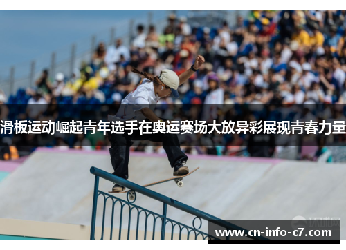 滑板运动崛起青年选手在奥运赛场大放异彩展现青春力量