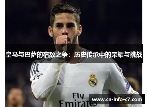 皇马与巴萨的宿敌之争：历史传承中的荣耀与挑战