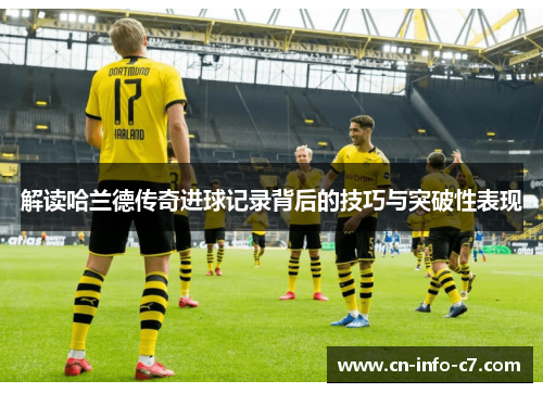 解读哈兰德传奇进球记录背后的技巧与突破性表现 解读哈兰德传奇进球记录背后的技巧与突破性表现