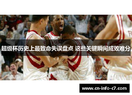 超级杯历史上最致命失误盘点 这些关键瞬间成败难分 超级杯历史上最致命失误盘点 这些关键瞬间成败难分