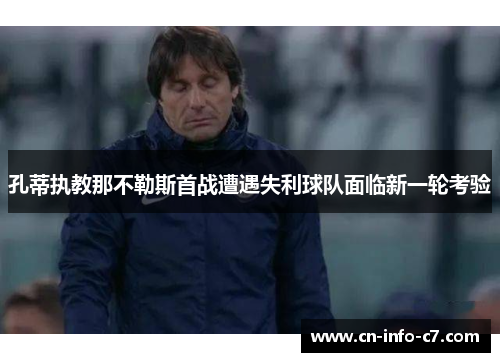 孔蒂执教那不勒斯首战遭遇失利球队面临新一轮考验