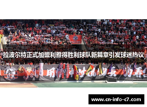 拉波尔特正式加盟利雅得胜利球队新篇章引发球迷热议 拉波尔特正式加盟利雅得胜利球队新篇章引发球迷热议