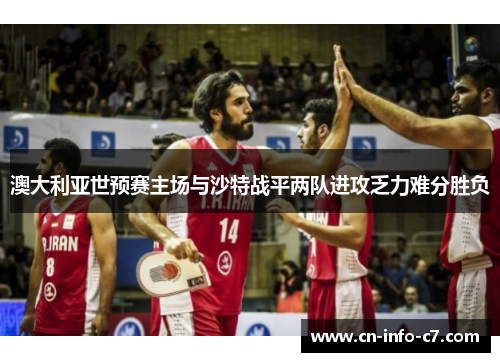 澳大利亚世预赛主场与沙特战平两队进攻乏力难分胜负