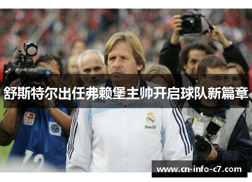 舒斯特尔出任弗赖堡主帅开启球队新篇章 舒斯特尔出任弗赖堡主帅开启球队新篇章