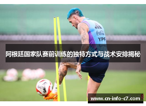 阿根廷国家队赛前训练的独特方式与战术安排揭秘