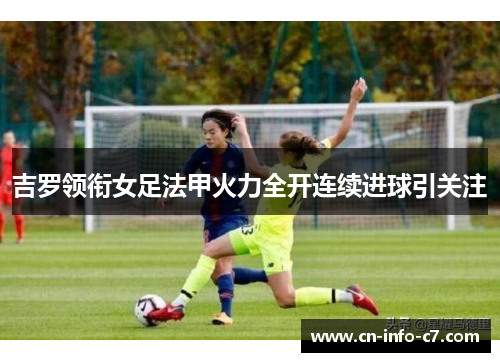 吉罗领衔女足法甲火力全开连续进球引关注