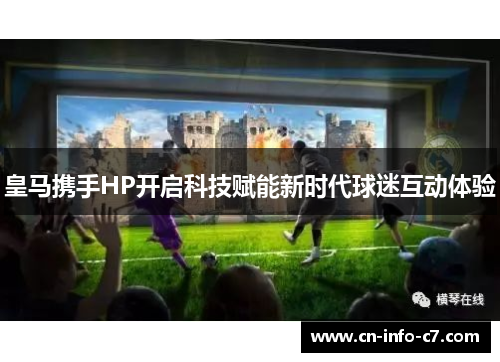 皇马携手HP开启科技赋能新时代球迷互动体验