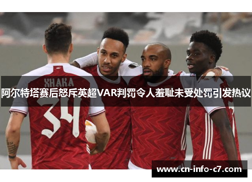 阿尔特塔赛后怒斥英超VAR判罚令人羞耻未受处罚引发热议 阿尔特塔赛后怒斥英超VAR判罚令人羞耻未受处罚引发热议