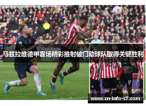 马兹拉维德甲客场精彩推射破门助球队取得关键胜利 马兹拉维德甲客场精彩推射破门助球队取得关键胜利
